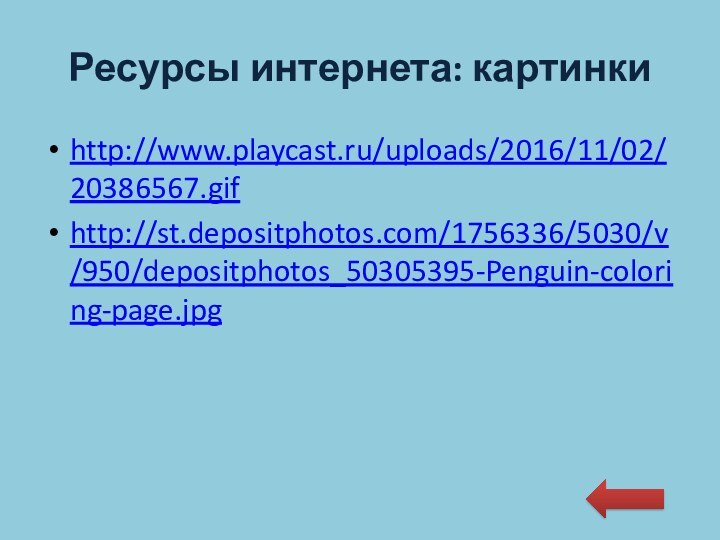 Ресурсы интернета: картинкиhttp://www.playcast.ru/uploads/2016/11/02/20386567.gifhttp://st.depositphotos.com/1756336/5030/v/950/depositphotos_50305395-Penguin-coloring-page.jpg