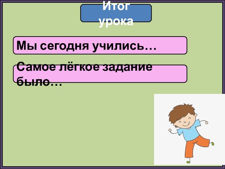 Итог урокаМы сегодня учились…Самое лёгкое задание было…