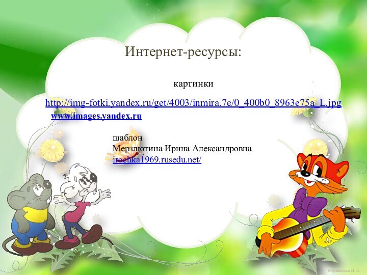 Интернет-ресурсы:картинкиhttp://img-fotki.yandex.ru/get/4003/inmira.7e/0_400b0_8963e75a_L.jpgwww.images.yandex.ruшаблон Мерзлютина Ирина Александровнаirochka1969.rusedu.net/