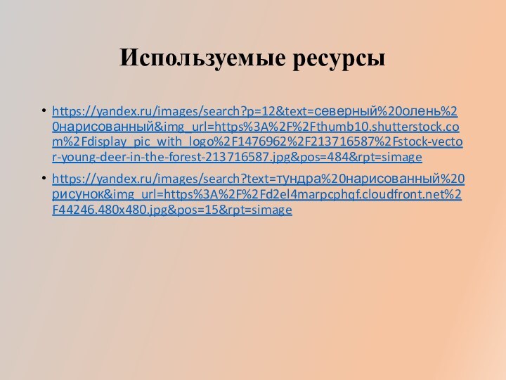 Используемые ресурсыhttps://yandex.ru/images/search?p=12&text=северный%20олень%20нарисованный&img_url=https%3A%2F%2Fthumb10.shutterstock.com%2Fdisplay_pic_with_logo%2F1476962%2F213716587%2Fstock-vector-young-deer-in-the-forest-213716587.jpg&pos=484&rpt=simagehttps://yandex.ru/images/search?text=тундра%20нарисованный%20рисунок&img_url=https%3A%2F%2Fd2el4marpcphqf.cloudfront.net%2F44246.480x480.jpg&pos=15&rpt=simage
