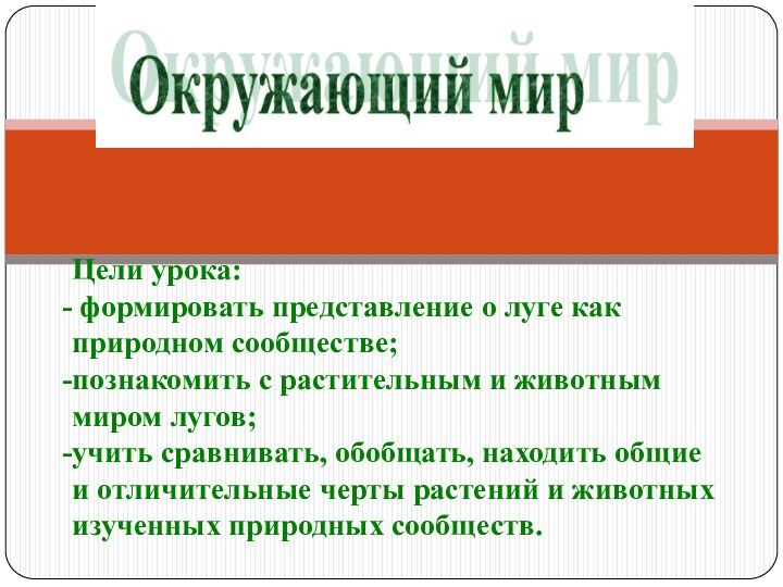 Цели урока: формировать представление о луге как природном сообществе;познакомить с растительным и