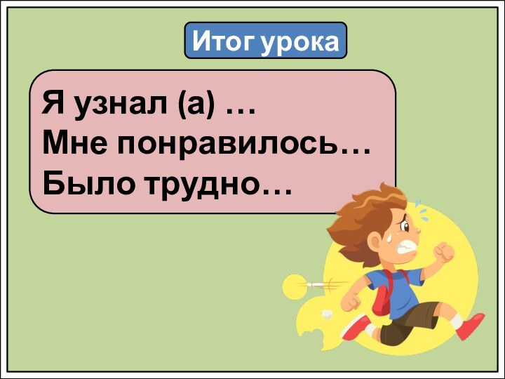 Итог урокаЯ узнал (а) …Мне понравилось…Было трудно…