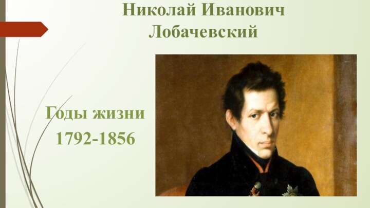 Николай Иванович ЛобачевскийГоды жизни1792-1856