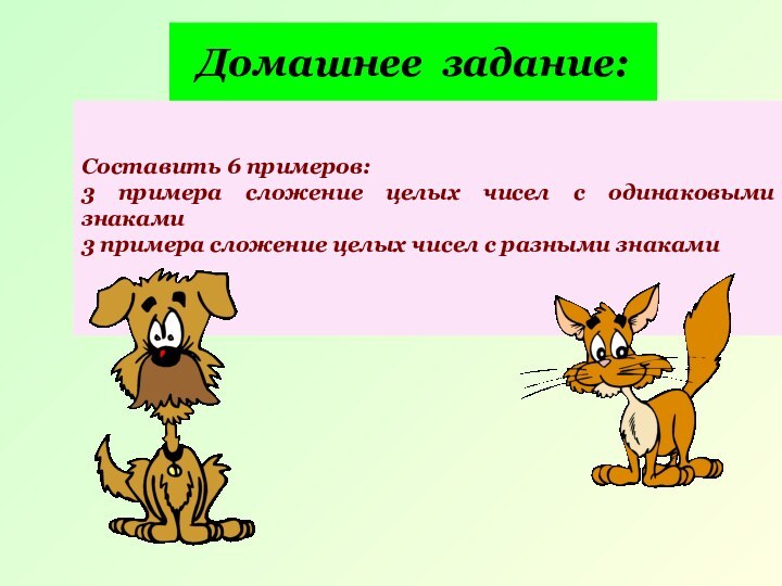 Домашнее задание:Составить 6 примеров:3 примера сложение целых чисел с одинаковыми знаками3 примера