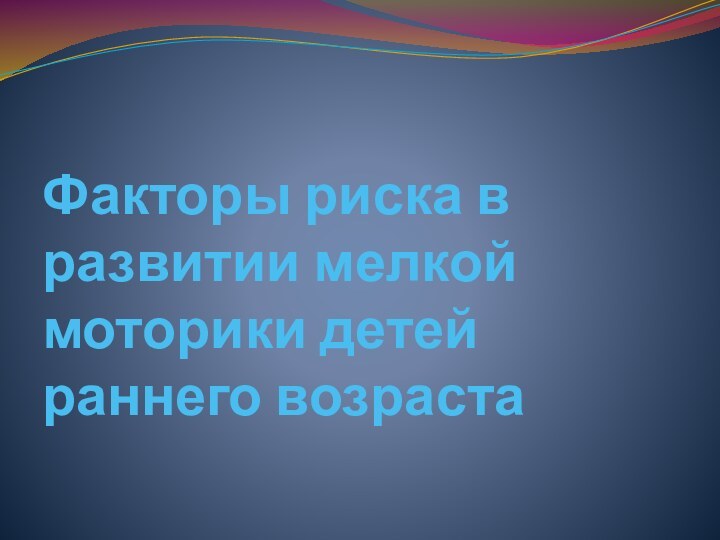 Факторы риска в развитии мелкой моторики детей раннего возраста