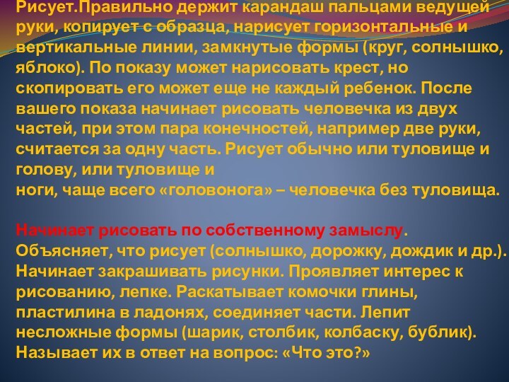 Рисует.Правильно держит карандаш пальцами ведущей руки, копирует с образца, нарисует горизонтальные и