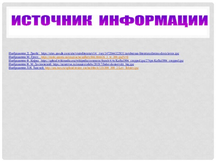 ИСТОЧНИК ИНФОРМАЦИИИзображение Д. Джойс: https://sites.google.com/site/vmireliteratury14/_/rsrc/1472866322931/zarubeznaa-literatura/dzejms-dzojs/joyce.jpgИзображение М. Груст:  https://static.gazeta.ua/img/cache/gallery/466/466626_1_w_300.jpg?v=0Изображение Ф. Кафка: