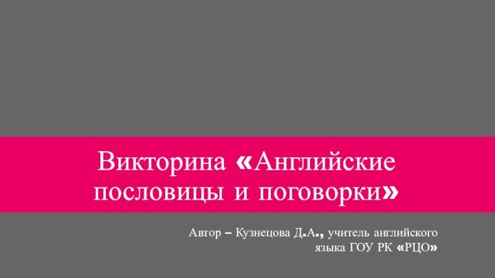 Викторина «Английские пословицы и поговорки»Автор – Кузнецова Д.А., учитель английского языка ГОУ РК «РЦО»