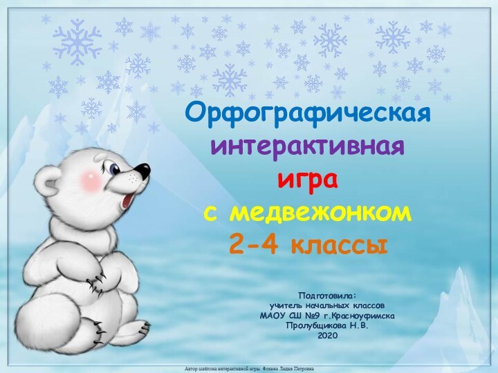 Подготовила: учитель начальных классов МАОУ СШ №9 г.Красноуфимска Пролубщикова Н.В.2020Орфографическая интерактивная игра с медвежонком2-4 классы