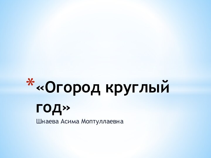 Шнаева Асима Моптуллаевна«Огород круглый год»