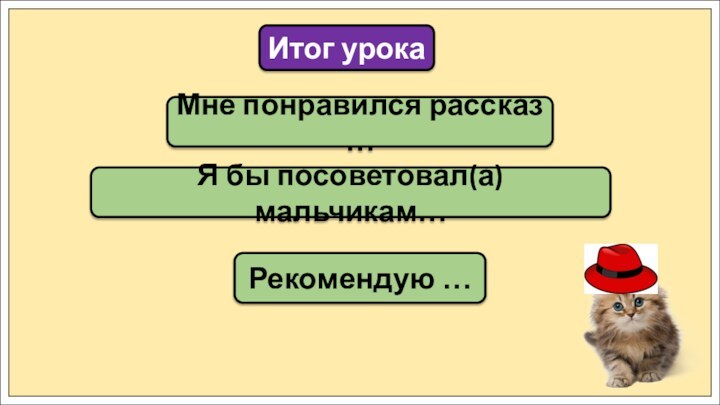 Мне понравился рассказ …Итог урокаЯ бы посоветовал(а) мальчикам…Рекомендую …