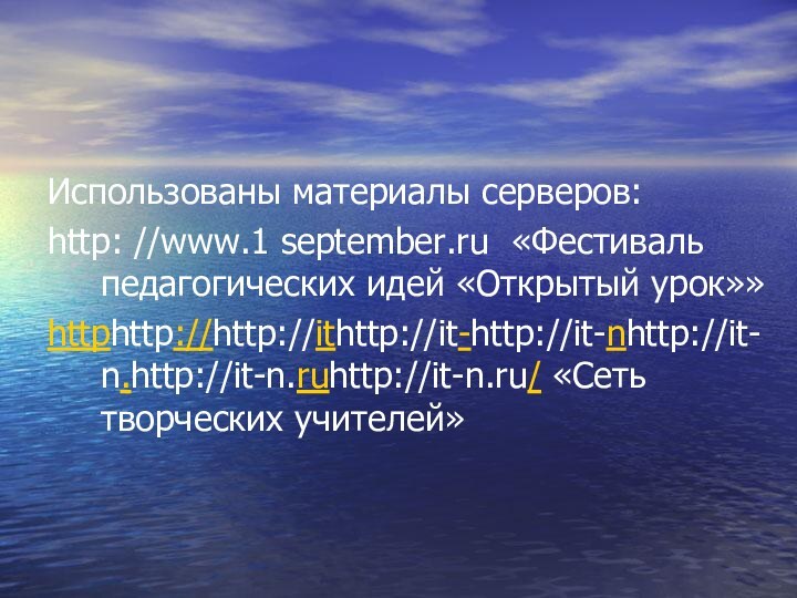 Использованы материалы серверов:http: //www.1 september.ru «Фестиваль педагогических идей «Открытый урок»»httphttp://http://ithttp://it-http://it-nhttp://it-n.http://it-n.ruhttp://it-n.ru/ «Сеть творческих учителей»