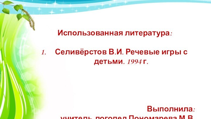 Использованная литература:Селивёрстов В.И. Речевые игры с детьми. 1994 г.Выполнила: учитель-логопед Пономарева М.В.