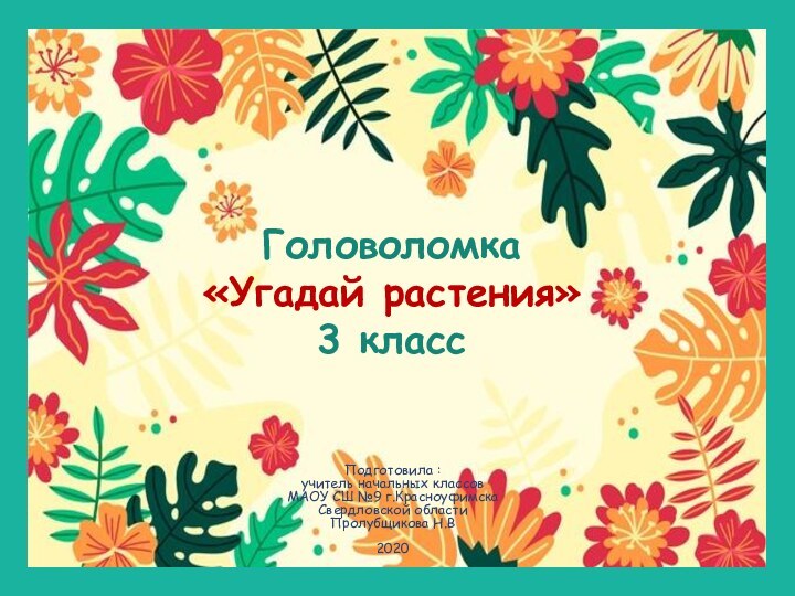 Головоломка «Угадай растения»3 классПодготовила :учитель начальных классов МАОУ СШ №9 г.КрасноуфимскаСвердловской областиПролубщикова Н.В 2020