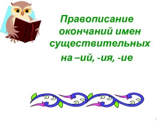 Правописание окончаний имен существительных на –ий, -ия, -ие