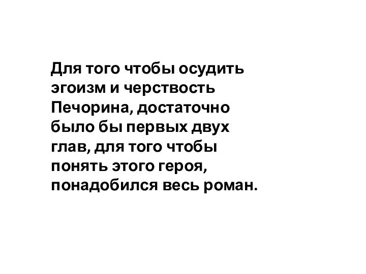 Для того чтобы осудить эгоизм и черствость Печорина, достаточно было бы первых