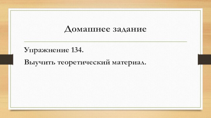 Домашнее заданиеУпражнение 134. Выучить теоретический материал.