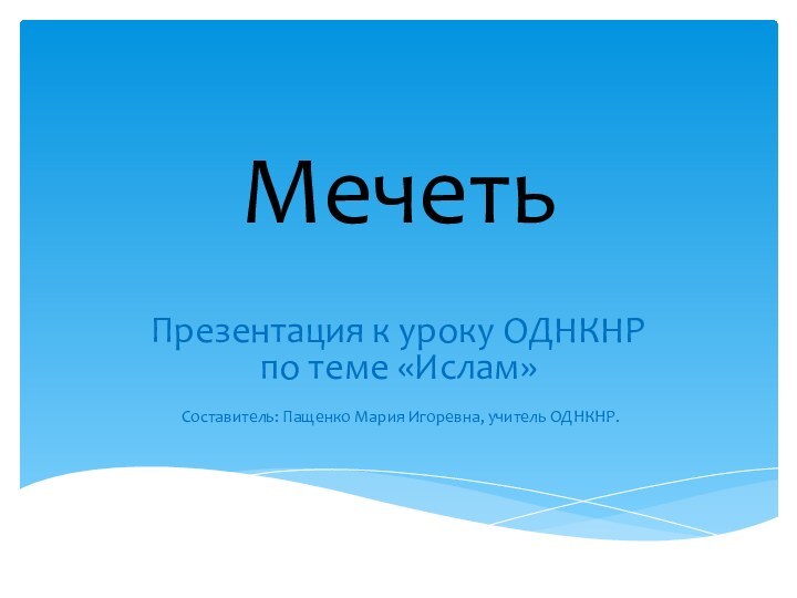 МечетьПрезентация к уроку ОДНКНР по теме «Ислам» Составитель: Пащенко Мария Игоревна, учитель ОДНКНР.