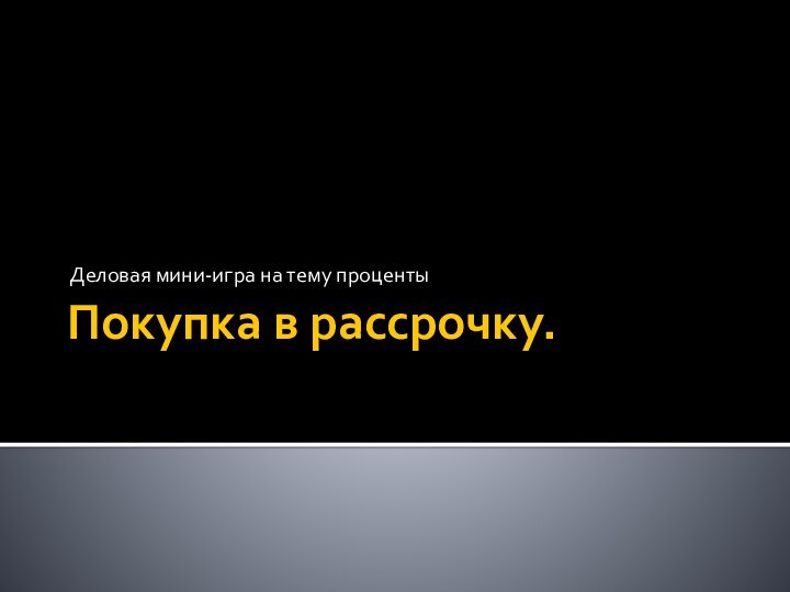 Покупка в рассрочку.Деловая мини-игра на тему проценты