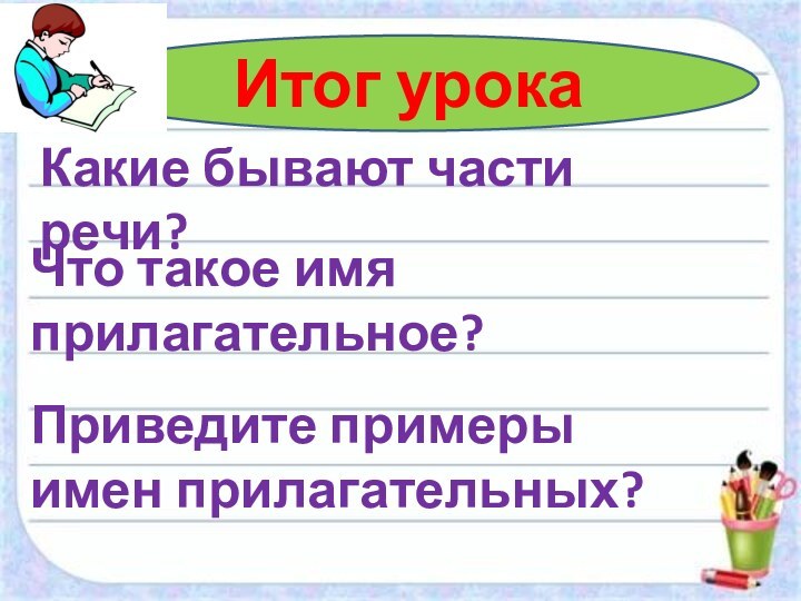 Итог урокаКакие бывают части речи?Что такое имя прилагательное?Приведите примеры имен прилагательных?