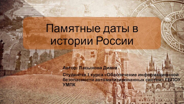 Памятные даты в истории РоссииАвтор: Ласынова ДианаСтудентка 1 курса «Обеспечение информационной безопасности автоматизированных систем» ГБПОУ УМПК