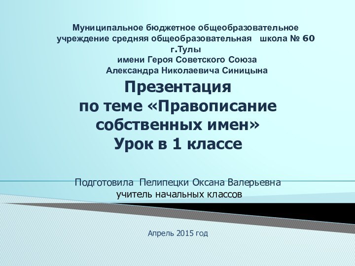 Презентация по теме «Правописание собственных имен»Урок в 1 классеПодготовила Пелипецки Оксана Валерьевна