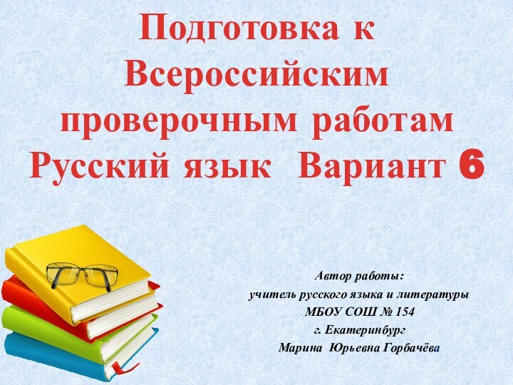 Подготовка к Всероссийским проверочным работам Русский язык Вариант 6Автор работы: учитель русского