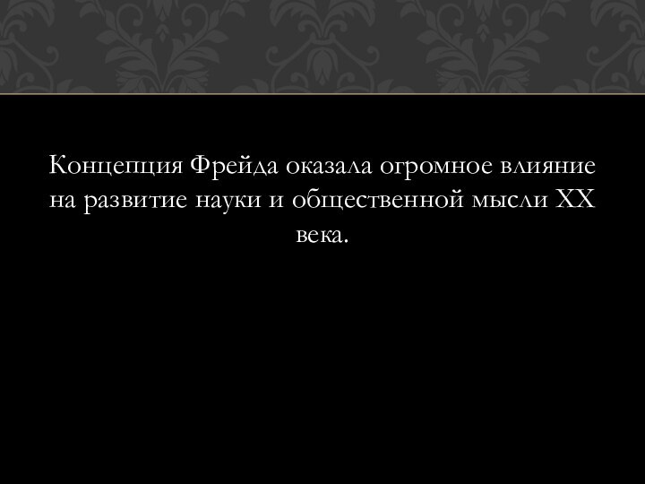 Концепция Фрейда оказала огромное влияние на развитие науки и общественной мысли XX века.