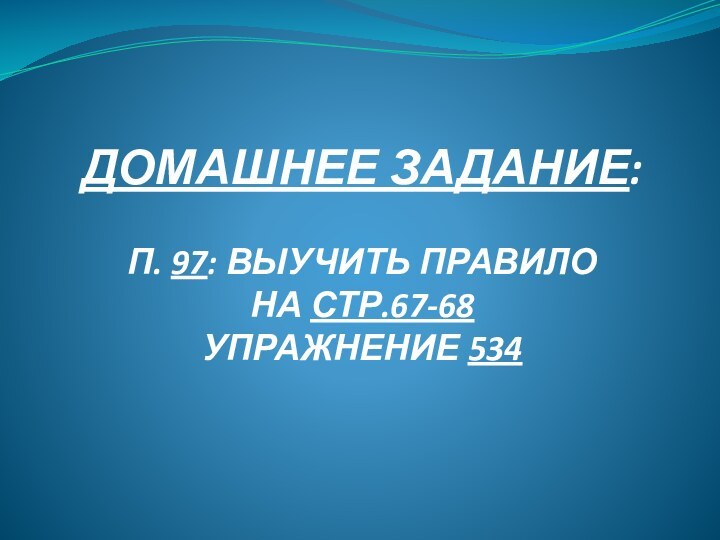 ДОМАШНЕЕ ЗАДАНИЕ:  П. 97: ВЫУЧИТЬ ПРАВИЛО НА СТР.67-68 УПРАЖНЕНИЕ 534