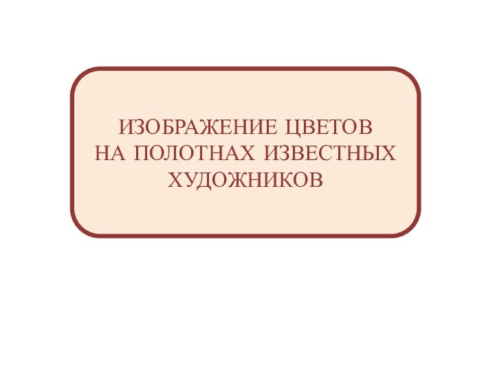 ИЗОБРАЖЕНИЕ ЦВЕТОВ НА ПОЛОТНАХ ИЗВЕСТНЫХ ХУДОЖНИКОВ