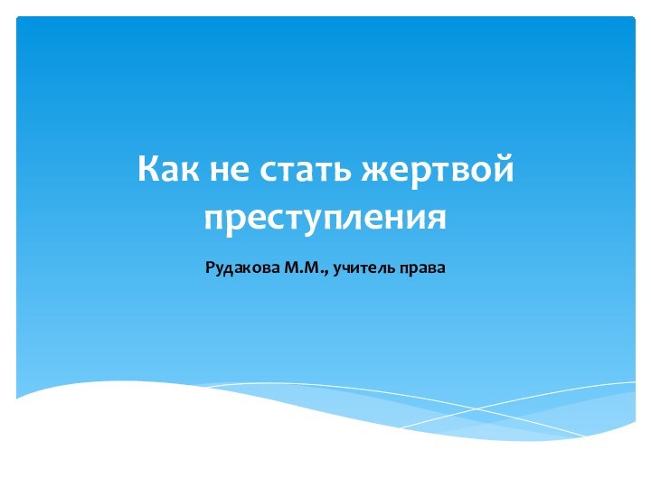 Как не стать жертвой преступленияРудакова М.М., учитель права