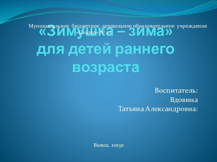 «Зимушка – зима»  для детей раннего возрастаВоспитатель: Вдовина Татьяна Александровна:Выкса,