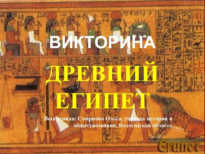 ВИКТОРИНАДРЕВНИЙ ЕГИПЕТВыполнила: Смирнова Ольга, учитель истории и обществознания, Вологодская область