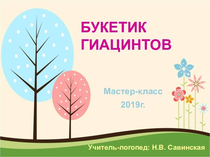 Букетик гиацинтовМастер-класс2019г.    Учитель-логопед: Н.В. Савинская