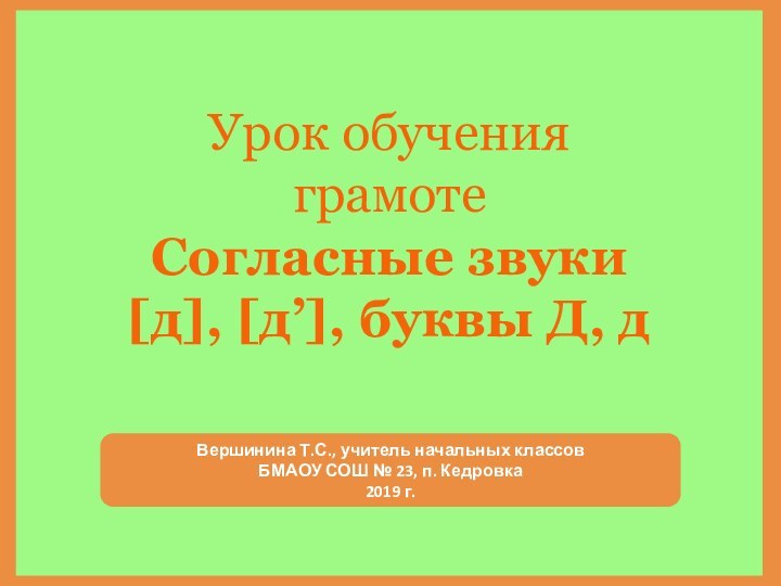 Урок обучения грамотеСогласные звуки [д], [д’], буквы Д, дВершинина Т.С., учитель начальных