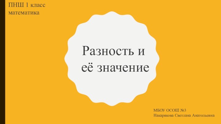 Разность и её значениеПНШ 1 класс математикаМБОУ ОСОШ №3Накарякова Светлана Анатольевна