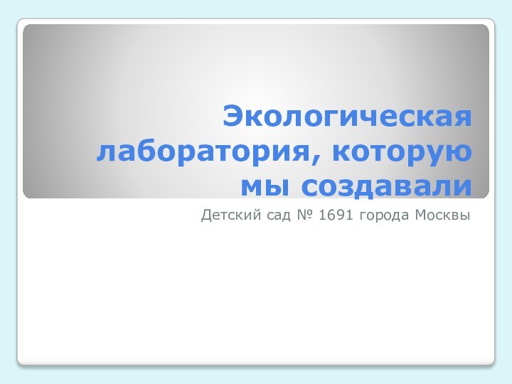 Экологическая лаборатория, которую мы создавалиДетский сад № 1691 города Москвы