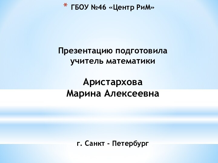 ГБОУ №46 «Центр РиМ»   Презентацию подготовила учитель математики  Аристархова