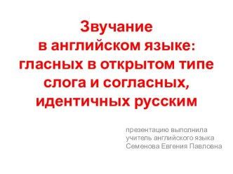 Звучание в английском языке:гласных в открытом типе слога и согласных, идентичных русским