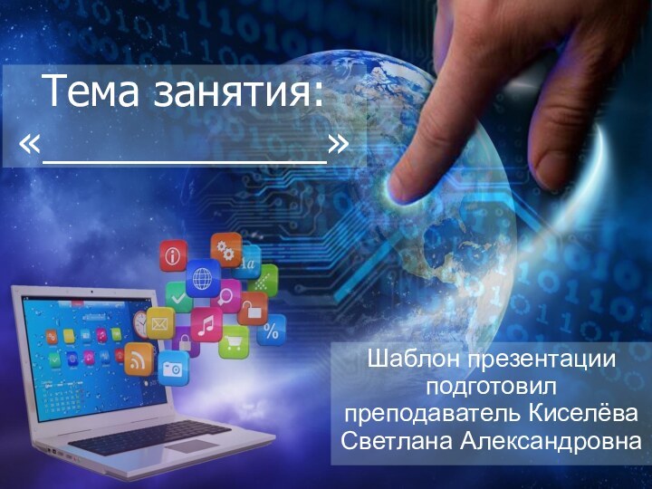 Тема занятия: «____________»Шаблон презентации подготовил преподаватель Киселёва Светлана Александровна