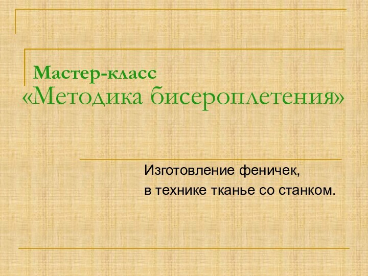 Мастер-класс «Методика бисероплетения»Изготовление феничек, в технике тканье со станком.