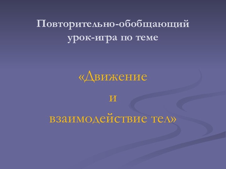 Повторительно-обобщающий  урок-игра по теме«Движение ивзаимодействие тел»