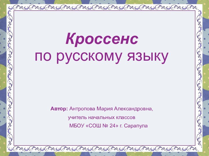 Кроссенс по русскому языку  Автор: Антропова Мария Александровна,