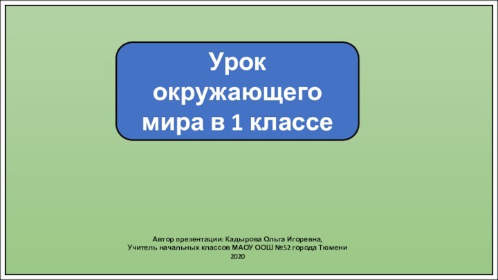 Урок окружающего мира в 1 классеАвтор презентации: Кадырова Ольга Игоревна,Учитель начальных классов