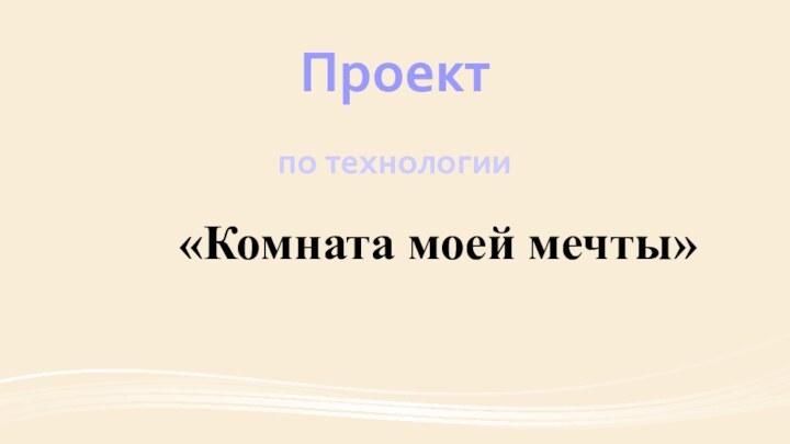 Проектпо технологии«Комната моей мечты»