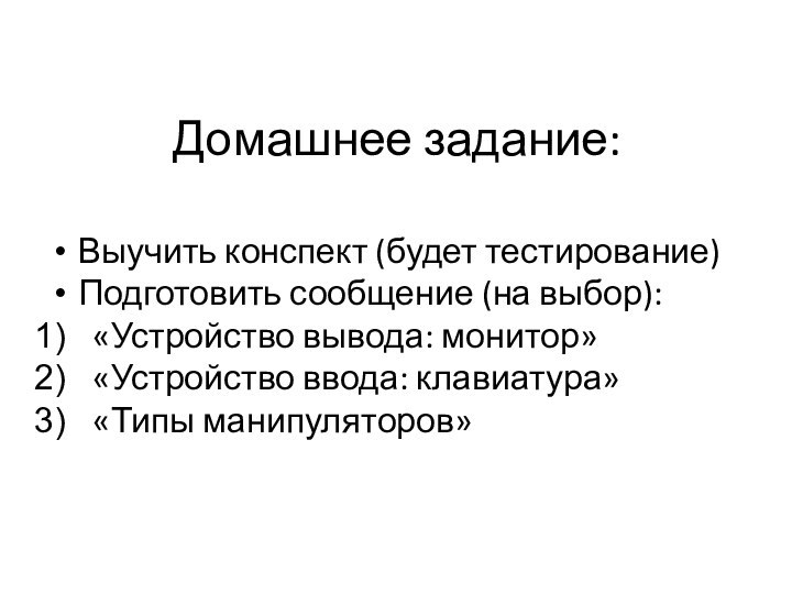 Домашнее задание:Выучить конспект (будет тестирование)Подготовить сообщение (на выбор):«Устройство вывода: монитор»«Устройство ввода: клавиатура»«Типы манипуляторов»