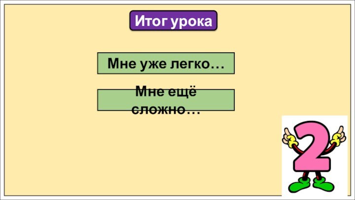 Итог урокаМне уже легко…Мне ещё сложно…