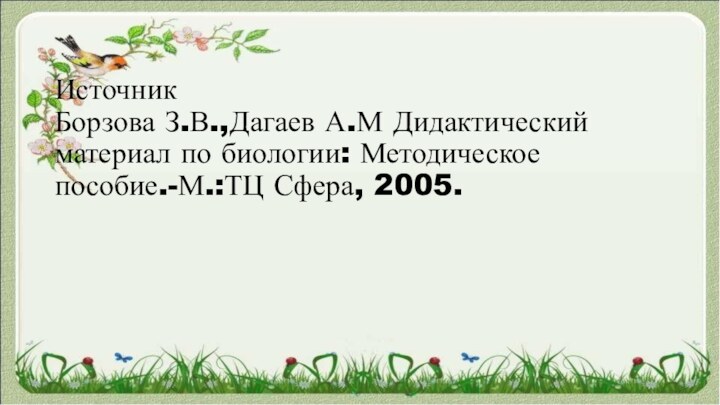   Источник  Борзова З.В.,Дагаев А.М Дидактический материал по биологии: Методическое пособие.-М.:ТЦ Сфера, 2005.  