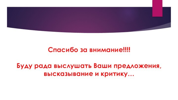 Спасибо за внимание!!!!  Буду рада выслушать Ваши предложения, высказывание и критику…