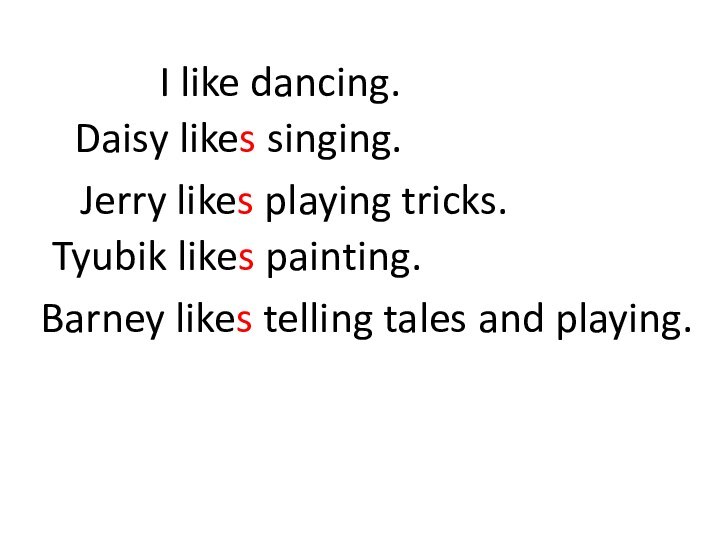 I like dancing.Daisy likes singing.Jerry likes playing tricks.Tyubik likes painting.Barney likes telling tales and playing.